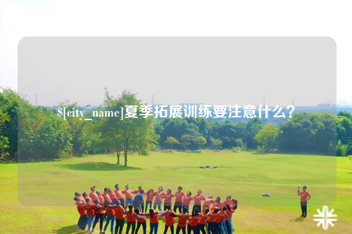 吐鲁番夏季拓展训练要注意什么？