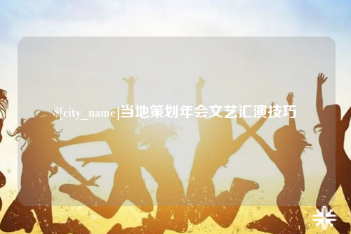 吐鲁番当地策划年会文艺汇演技巧