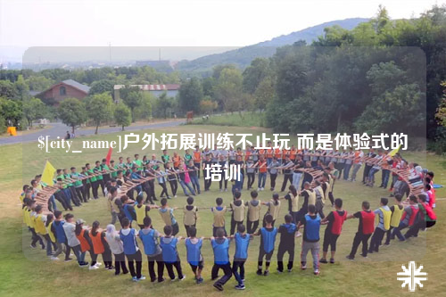 吐鲁番户外拓展训练不止玩 而是体验式的培训