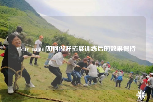 吐鲁番如何做好拓展训练后的效果保持
